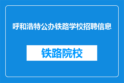 呼和浩特公办铁路学校招聘信息(呼和浩特公办铁路学校招聘信息，您了解吗？)