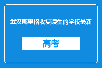 武汉哪里招收复读生的学校最新(武汉最新招收复读生的学校信息是什么？)
