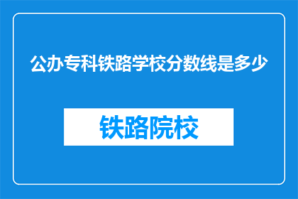 公办专科铁路学校分数线是多少(公办专科铁路学校录取分数线是多少？)