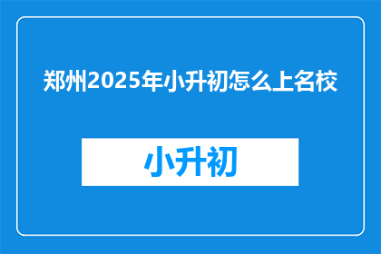 郑州2025年小升初怎么上名校(郑州2025年小升初如何进入名校？)