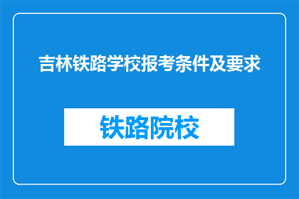 吉林铁路学校报考条件及要求(吉林铁路学校报考条件及要求是什么？)