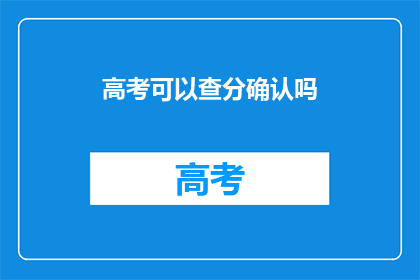 高考可以查分确认吗(高考分数查询确认服务是否开放？)