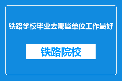 铁路学校毕业去哪些单位工作最好(铁路学校毕业生的理想就业单位是哪些？)