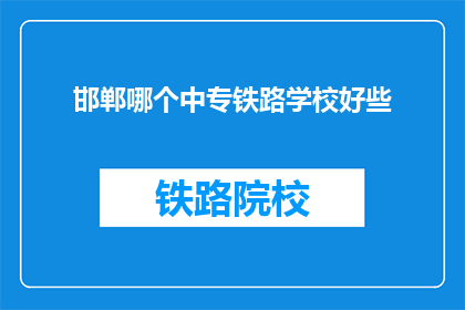 邯郸哪个中专铁路学校好些(邯郸地区哪个中专学校铁路专业更优秀？)