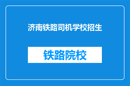 济南铁路司机学校招生(济南铁路司机学校招生信息，你了解了吗？)