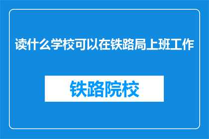 读什么学校可以在铁路局上班工作(如何进入铁路局工作？)