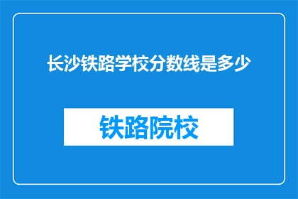 长沙铁路学校分数线是多少(长沙铁路学校录取分数线是多少？)