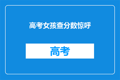 高考女孩查分数惊呼(高考女孩查分数，惊喜还是惊吓？)