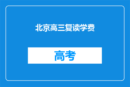 北京高三复读学费(北京高三复读班的学费是多少？)