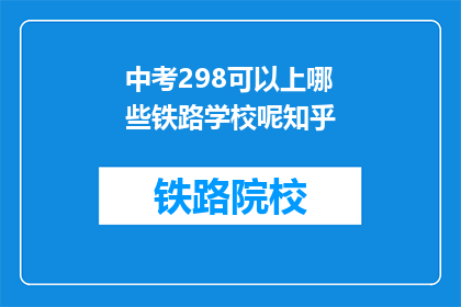 中考298可以上哪些铁路学校呢知乎(中考298分能上哪些铁路学校？)