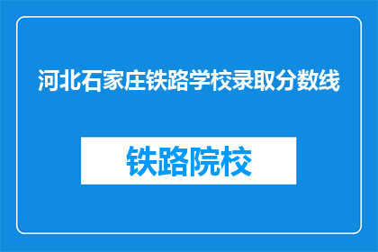 河北石家庄铁路学校录取分数线(河北石家庄铁路学校录取分数线是多少？)