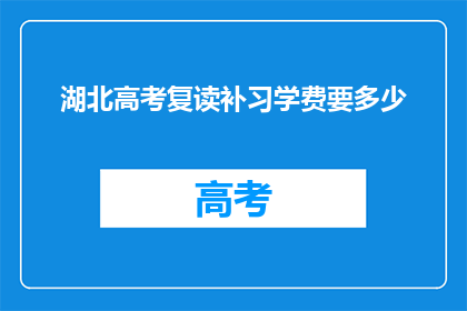 湖北高考复读补习学费要多少(湖北高考复读补习费用是多少？)