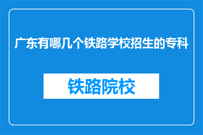广东有哪几个铁路学校招生的专科(广东有哪些铁路学校招收专科生？)