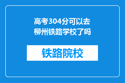 高考304分可以去柳州铁路学校了吗(高考304分能否进入柳州铁路学校？)