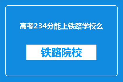 高考234分能上铁路学校么(高考234分能否进入铁路学校？)