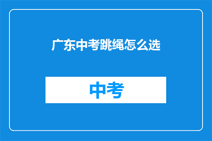 广东中考跳绳怎么选(如何选择适合广东中考的跳绳？)
