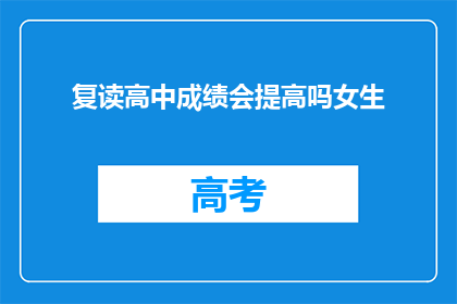 复读高中成绩会提高吗女生(复读高中成绩真的能提高吗？女生是否适合复读？)
