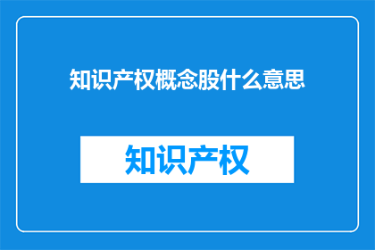 知识产权概念股什么意思(知识产权概念股是什么意思？)