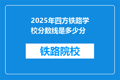 2025年四方铁路学校分数线是多少分(2025年四方铁路学校录取分数线是多少？)