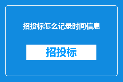 招投标怎么记录时间信息(如何有效记录招投标过程中的时间信息？)