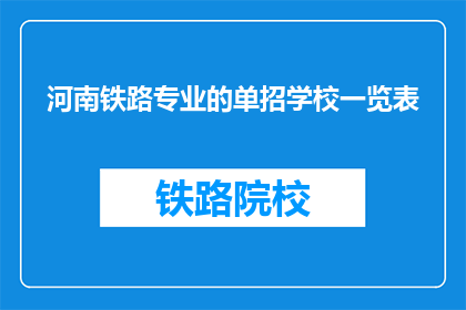 河南铁路专业的单招学校一览表(河南铁路专业单招学校一览表：哪些院校值得一试？)