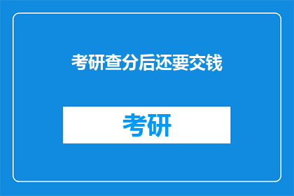 考研查分后还要交钱(考研查分后还需缴费？)