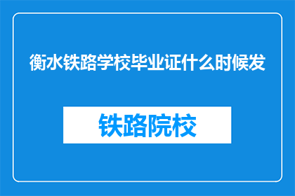 衡水铁路学校毕业证什么时候发(衡水铁路学校何时发放毕业证书？)