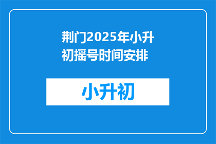 荆门2025年小升初摇号时间安排(2025年荆门小升初摇号时间安排，你了解吗？)