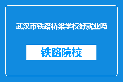 武汉市铁路桥梁学校好就业吗(武汉市铁路桥梁学校毕业生就业前景如何？)