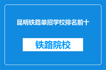 昆明铁路单招学校排名前十(昆明铁路单招学校排名揭晓，前十名是哪些？)