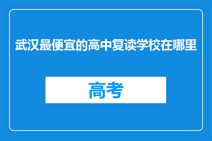 武汉最便宜的高中复读学校在哪里(武汉最经济实惠的高中复读学校在哪里？)
