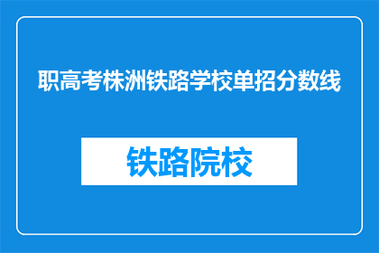 职高考株洲铁路学校单招分数线(株洲铁路学校单招分数线是多少？)