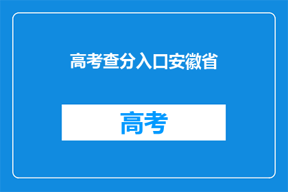 高考查分入口安徽省(安徽省高考分数查询入口在哪里？)