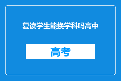 复读学生能换学科吗高中(复读生能否更换学科？高中阶段可行吗？)