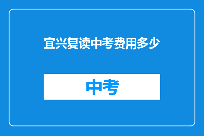宜兴复读中考费用多少(宜兴中考复读费用多少？)