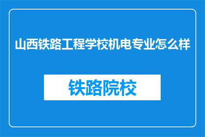 山西铁路工程学校机电专业怎么样(山西铁路工程学校机电专业怎么样？)