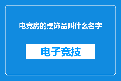电竞房的摆饰品叫什么名字(电竞房中那些令人着迷的摆饰品，它们的名字是什么？)