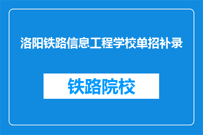 洛阳铁路信息工程学校单招补录(洛阳铁路信息工程学校单招补录是否开放？)
