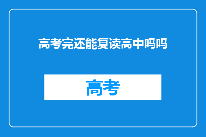 高考完还能复读高中吗吗(高考后是否可复读高中？)