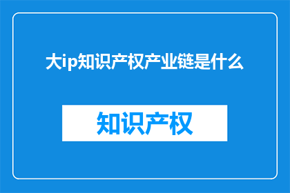 大ip知识产权产业链是什么(大IP知识产权产业链是什么？)