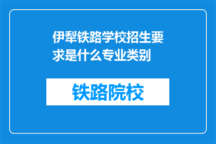 伊犁铁路学校招生要求是什么专业类别(伊犁铁路学校招生专业类别是什么？)