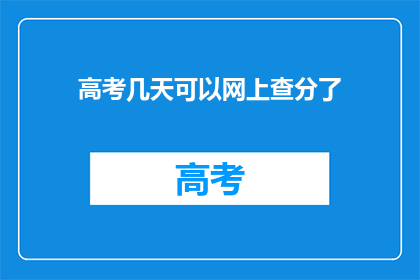 高考几天可以网上查分了(高考分数何时能在网上查询？)