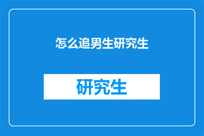 怎么追男生研究生(如何追求一位研究生男生？)