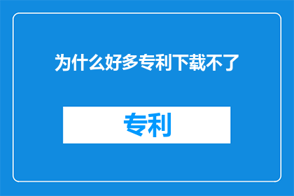为什么好多专利下载不了(为什么许多专利无法下载？)