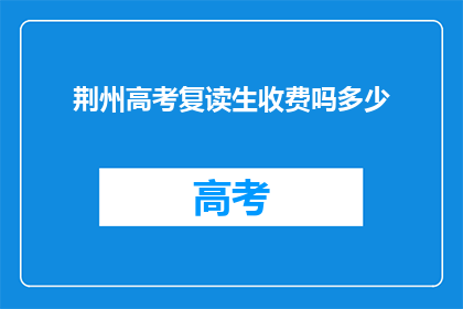 荆州高考复读生收费吗多少(荆州高考复读生是否收费？费用是多少？)
