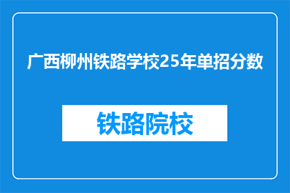 广西柳州铁路学校25年单招分数(广西柳州铁路学校25年单招分数线是多少？)