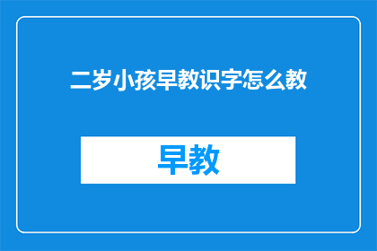 二岁小孩早教识字怎么教(如何有效教导二岁孩子识字？)