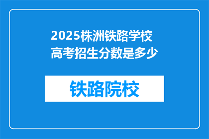 2025株洲铁路学校高考招生分数是多少(2025年株洲铁路学校高考录取分数线是多少？)