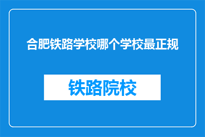 合肥铁路学校哪个学校最正规(合肥铁路学校中哪个最正规？)