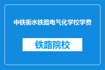 中铁衡水铁路电气化学校学费(中铁衡水铁路电气化学校学费是多少？)